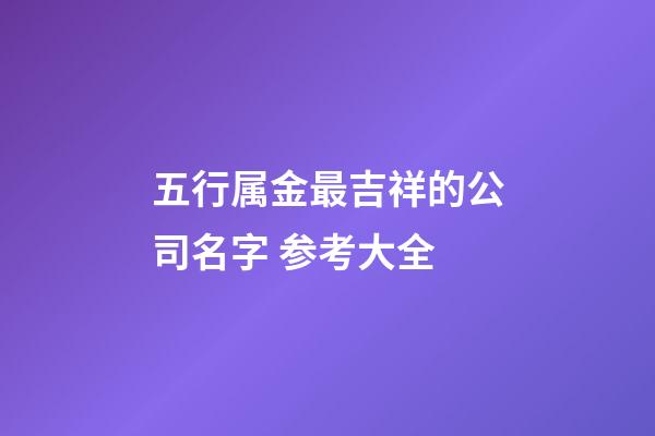 五行属金最吉祥的公司名字 参考大全-第1张-公司起名-玄机派